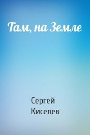 Обложка книги «Там, на Земле» — Сергей Киселев