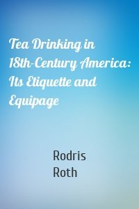 Tea Drinking in 18th-Century America: Its Etiquette and Equipage