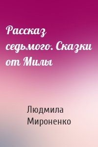 Рассказ седьмого. Сказки от Милы