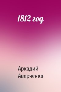 Аркадий Аверченко - 1812 год