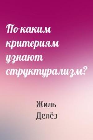 Обложка книги «По каким критериям узнают структурализм?» — Жиль Делёз