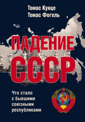 Обложка книги «Падение СССР. Что стало с бывшими союзными республиками» — Томас Фогель, Томас Кунце