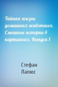 Тайная жизнь домашних животных. Смешные истории в картинках. Выпуск 1