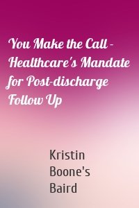 You Make the Call - Healthcare's Mandate for Post-discharge Follow Up