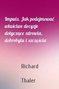 Impuls. Jak podejmować właściwe decyzje dotyczące zdrowia, dobrobytu i szczęścia