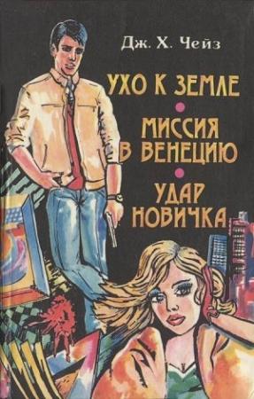Обложка книги «Ухо к земле. Миссия в Венецию. Удар новичка» — Джеймс Чейз