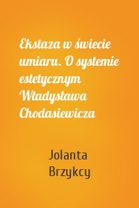 Ekstaza w świecie umiaru. O systemie estetycznym Władysława Chodasiewicza