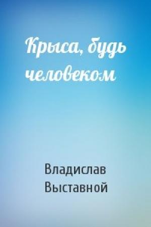 Обложка книги «Крыса, будь человеком» — Владислав Выставной