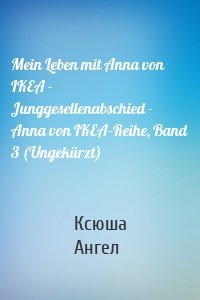 Mein Leben mit Anna von IKEA - Junggesellenabschied - Anna von IKEA-Reihe, Band 3 (Ungekürzt)