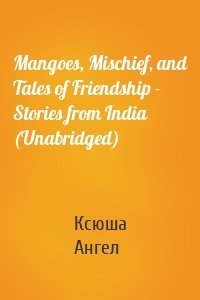 Mangoes, Mischief, and Tales of Friendship - Stories from India (Unabridged)