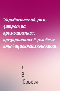 Управленческий учет затрат на промышленных предприятиях в условиях инновационной экономики