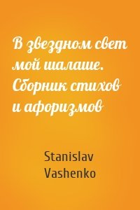 В звездном свет мой шалаше. Сборник стихов и афоризмов