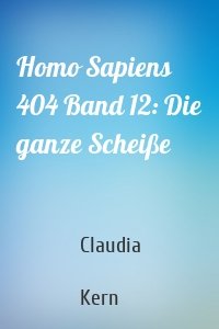 Homo Sapiens 404 Band 12: Die ganze Scheiße