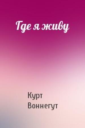 Обложка книги «Где я живу» — Курт Воннегут
