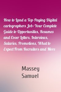 How to Land a Top-Paying Digital cartographers Job: Your Complete Guide to Opportunities, Resumes and Cover Letters, Interviews, Salaries, Promotions, What to Expect From Recruiters and More