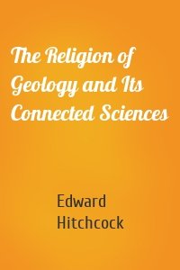 The Religion of Geology and Its Connected Sciences