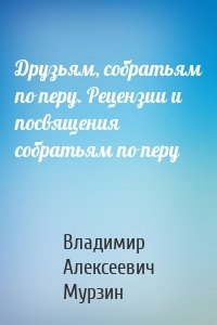 Друзьям, собратьям по перу. Рецензии и посвящения собратьям по перу