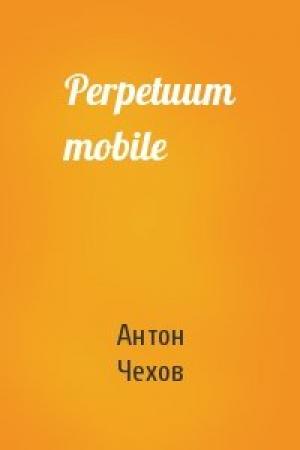 Обложка книги «Perpetuum mobile» — Антон Чехов