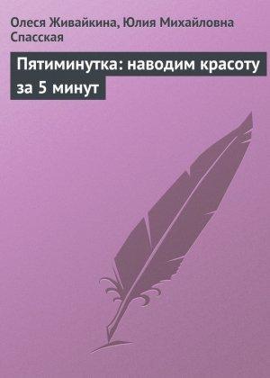 Обложка книги «Пятиминутка: наводим красоту за 5 минут» — Юлия Спасская, Олеся Живайкина