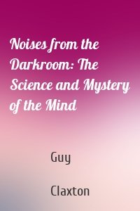 Noises from the Darkroom: The Science and Mystery of the Mind