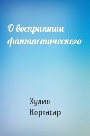 Обложка книги «О восприятии фантастического» — Хулио Кортасар