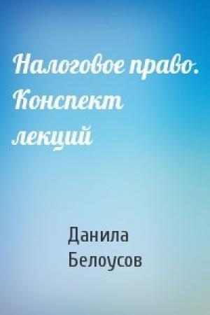 Обложка книги «Налоговое право. Конспект лекций» — Данила Белоусов