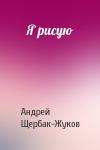 Андрей Щербак-Жуков - Я рисую