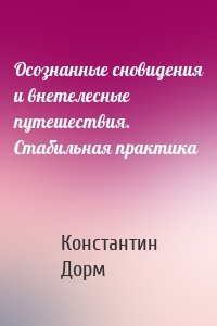 Осознанные сновидения и внетелесные путешествия. Стабильная практика