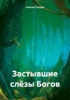 Алексей Токарев - Застывшие слёзы Богов