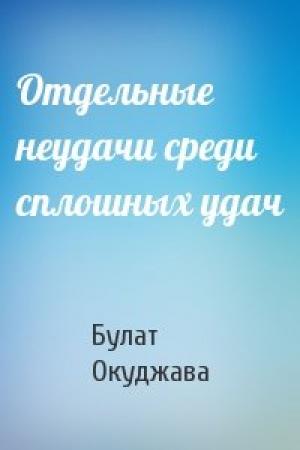 Обложка книги «Отдельные неудачи среди сплошных удач» — Булат Окуджава