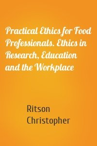 Practical Ethics for Food Professionals. Ethics in Research, Education and the Workplace