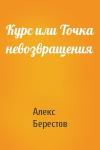 Алекс Берестов - Курс или Точка невозвращения
