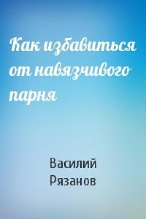 Обложка книги «Как избавиться от навязчивого парня» — Василий Рязанов