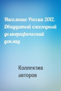 Население России 2012. Двадцатый ежегодный демографический доклад