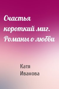 Счастья короткий миг. Романы о любви