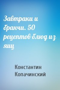 Завтраки и бранчи. 50 рецептов блюд из яиц