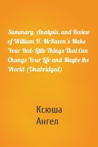 Summary, Analysis, and Review of William H. McRaven's Make Your Bed: Little Things That Can Change Your Life and Maybe the World (Unabridged)