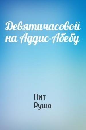 Обложка книги «Девятичасовой на Аддис-Абебу» — Пит Рушо