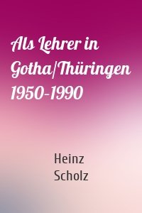 Als Lehrer in Gotha/Thüringen 1950–1990