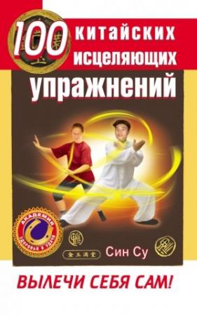 Обложка книги «100 китайских исцеляющих упражнений. Вылечи себя сам!» — Син Су