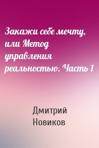 Закажи себе мечту, или Метод управления реальностью. Часть 1