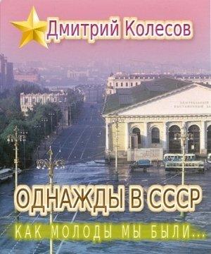 Обложка книги «Однажды в СССР. Повесть первая: «Как молоды мы были...»» — Дмитрий Колесов