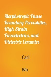 Morphotropic Phase Boundary Perovskites, High Strain Piezoelectrics, and Dielectric Ceramics