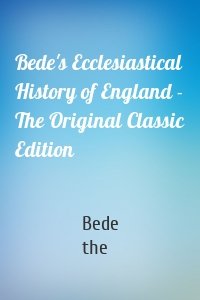 Bede's Ecclesiastical History of England - The Original Classic Edition