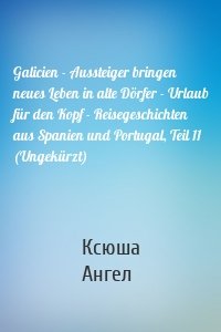 Galicien - Aussteiger bringen neues Leben in alte Dörfer - Urlaub für den Kopf - Reisegeschichten aus Spanien und Portugal, Teil 11 (Ungekürzt)