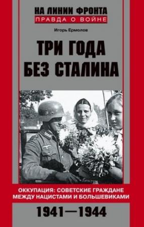 Обложка книги «Три года без Сталина. Оккупация: советские граждане между нацистами и большевиками. 1941-1944» — Игорь Ермолов