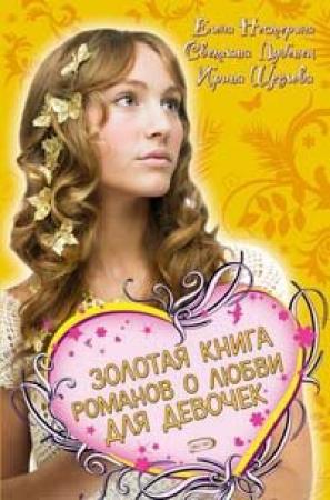 Обложка книги «Золотая книга романов о любви для девочек» — Ирина Щеглова, Елена Нестерина, Светлана Лубенец