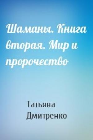 Обложка книги «Шаманы. Книга вторая. Мир и пророчество» — Татьяна Дмитренко