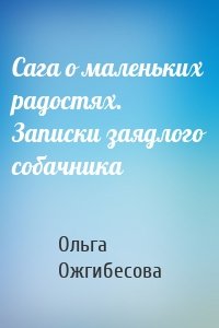 Сага о маленьких радостях. Записки заядлого собачника