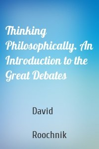 Thinking Philosophically. An Introduction to the Great Debates